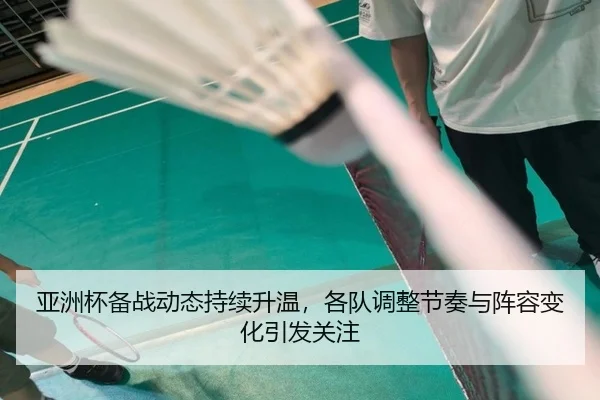 亚洲杯备战动态持续升温，各队调整节奏与阵容变化引发关注 - leyu